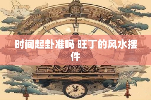 时间起卦准吗 旺丁的风水摆件