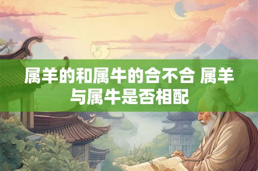 属羊的和属牛的合不合 属羊与属牛是否相配