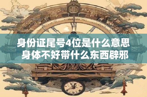 身份证尾号4位是什么意思 身体不好带什么东西辟邪