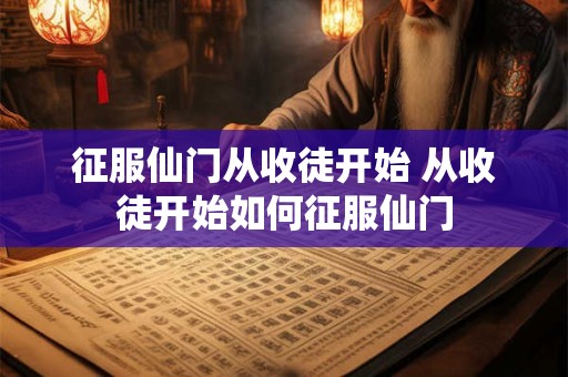 征服仙门从收徒开始 从收徒开始如何征服仙门