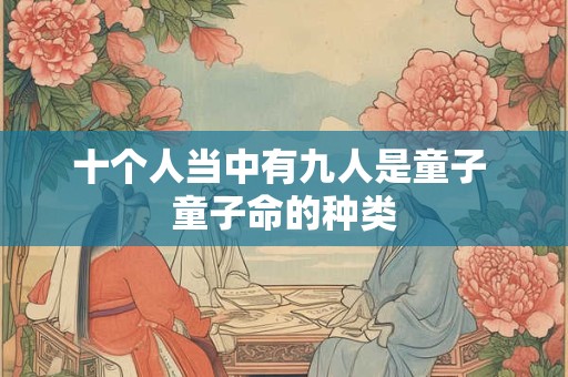 十个人当中有九人是童子 童子命的种类 十个人当中有九人是童子 童子命的种类