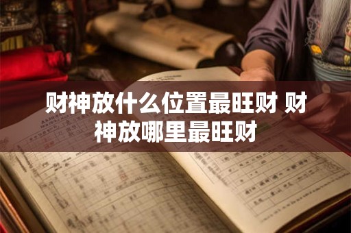 财神放什么位置最旺财 财神放哪里最旺财