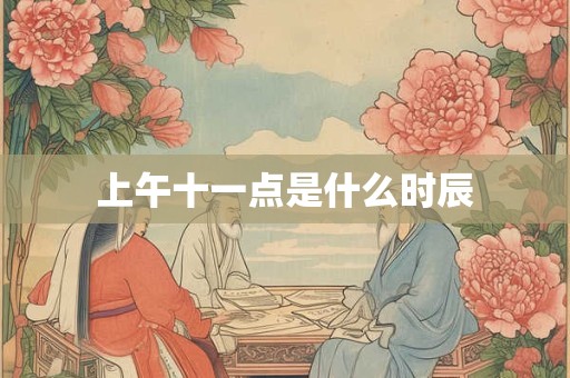 上午十一点是什么时辰