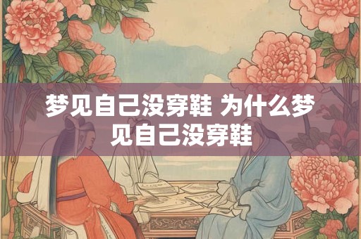 梦见自己没穿鞋 为什么梦见自己没穿鞋