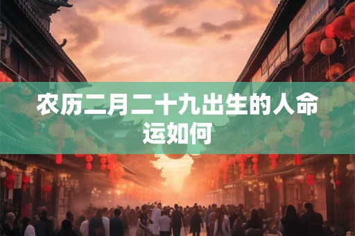 农历二月二十九出生的人命运如何