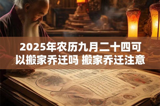 2026年农历九月二十四可以搬家乔迁吗 搬家乔迁注意事项