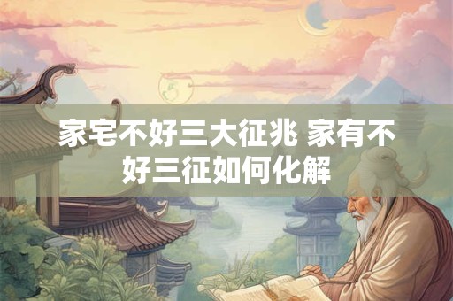 家宅不好三大征兆 家有不好三征如何化解