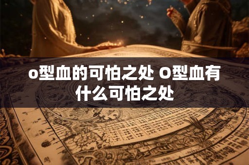 o型血的可怕之处 O型血有什么可怕之处