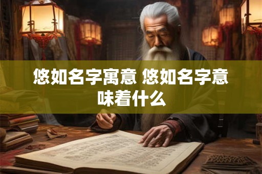悠如名字寓意 悠如名字意味着什么