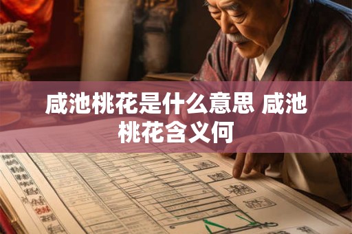 咸池桃花是什么意思 咸池桃花含义何