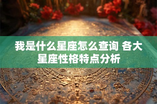 我是什么星座怎么查询 各大星座性格特点分析