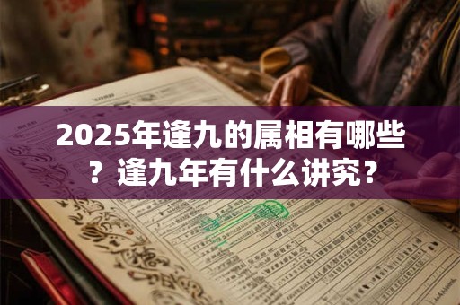 2025年逢九的属相有哪些？逢九年有什么讲究？