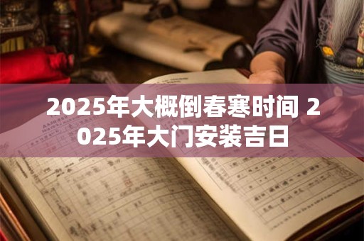 2026年大概倒春寒时间 2026年大门安装吉日 2026年大概倒春寒时间 2026年大门安装吉日