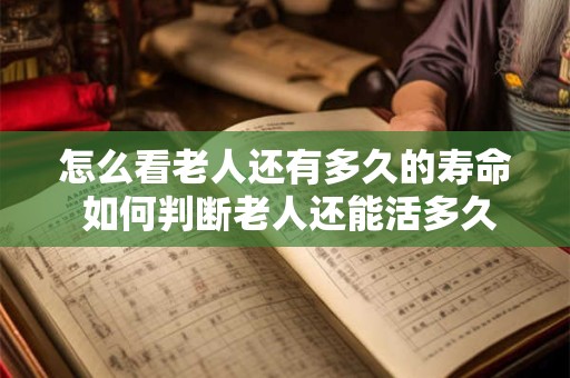 怎么看老人还有多久的寿命 如何判断老人还能活多久