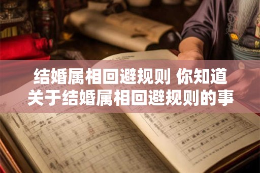 结婚属相回避规则 你知道关于结婚属相回避规则的事吗