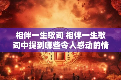相伴一生歌词 相伴一生歌词中提到哪些令人感动的情节