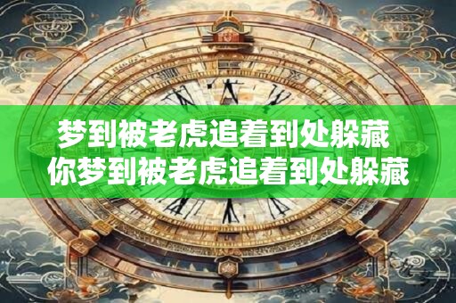 梦到被老虎追着到处躲藏 你梦到被老虎追着到处躲藏了吗