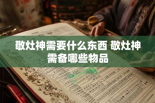 敬灶神需要什么东西 敬灶神需备哪些物品