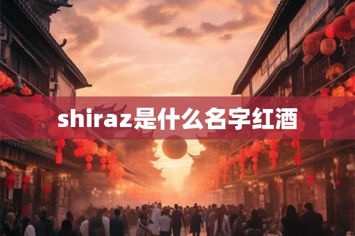 shiraz是什么名字红酒 shiraz是什么名字红酒