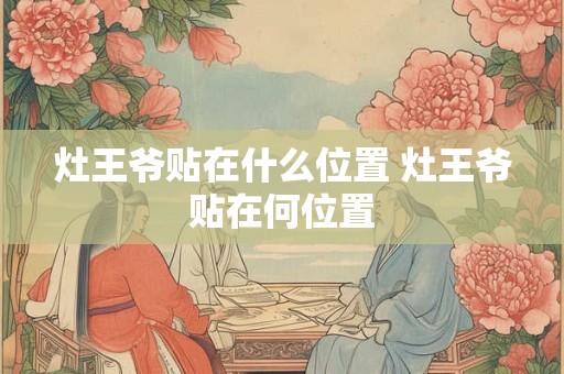 灶王爷贴在什么位置 灶王爷贴在何位置