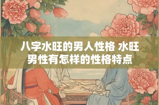 八字水旺的男人性格 水旺男性有怎样的性格特点