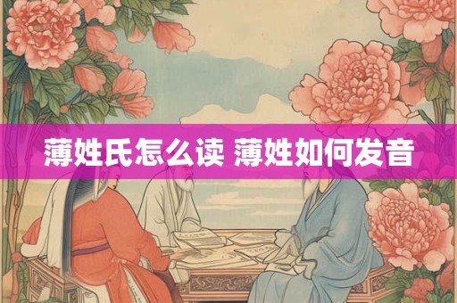 薄姓氏怎么读 薄姓如何发音