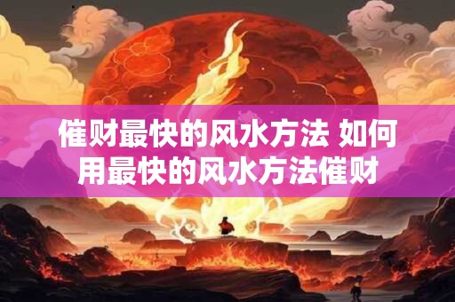 催财最快的风水方法 如何用最快的风水方法催财