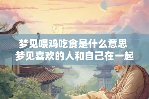 梦见喂鸡吃食是什么意思 梦见喜欢的人和自己在一起