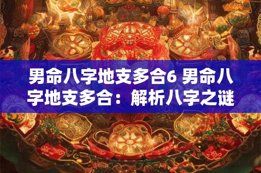 男命八字地支多合6 男命八字地支多合：解析八字之谜