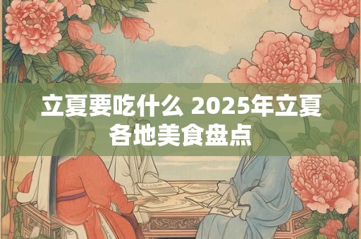 立夏要吃什么 2025年立夏各地美食盘点