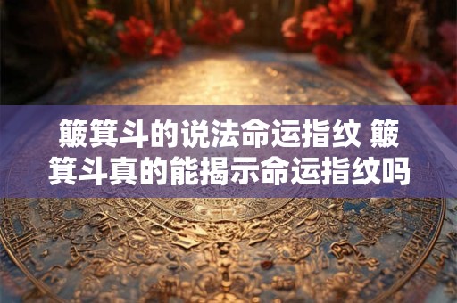 簸箕斗的说法命运指纹 簸箕斗真的能揭示命运指纹吗