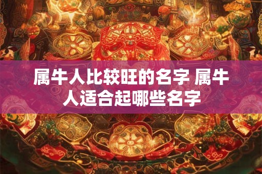 属牛人比较旺的名字 属牛人适合起哪些名字