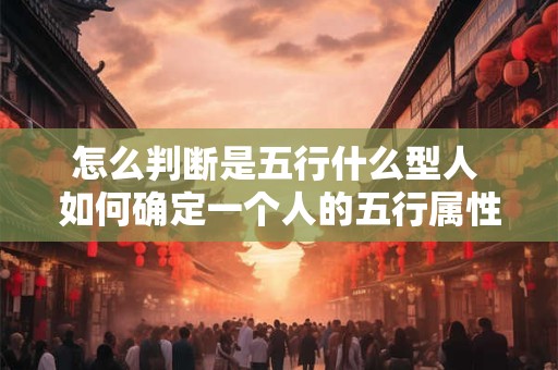 怎么判断是五行什么型人 如何确定一个人的五行属性