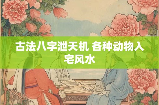 古法八字泄天机 各种动物入宅风水