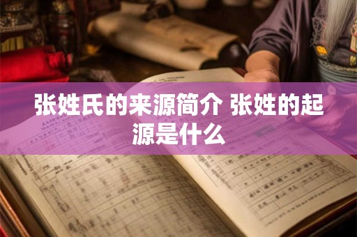 张姓氏的来源简介 张姓的起源是什么