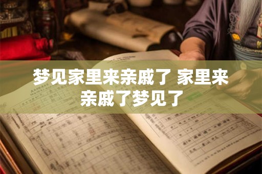 梦见家里来亲戚了 家里来亲戚了梦见了