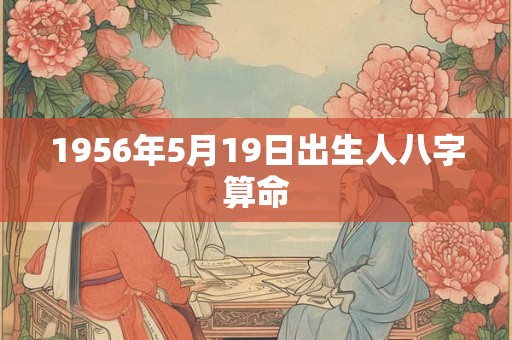 1956年5月19日出生人八字算命