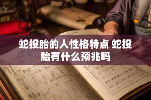 蛇投胎的人性格特点 蛇投胎有什么预兆吗 蛇投胎的人性格特点 蛇投胎有什么预兆吗