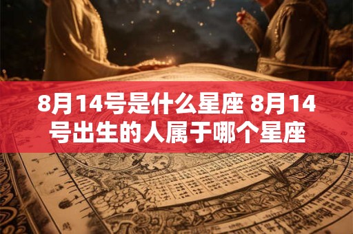 8月14号是什么星座 8月14号出生的人属于哪个星座