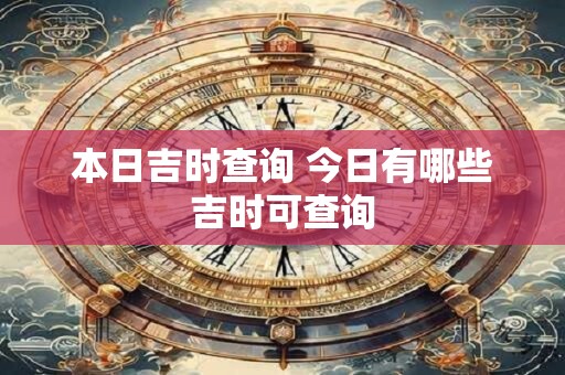 本日吉时查询 今日有哪些吉时可查询