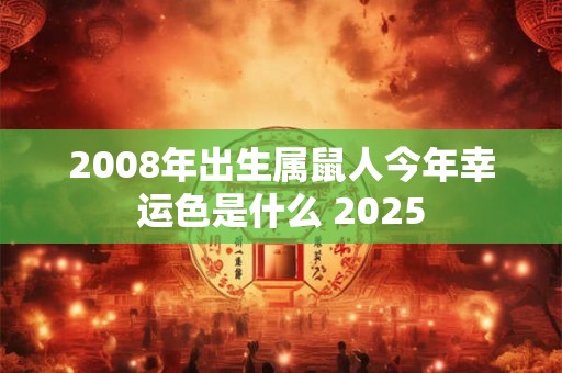 2008年出生属鼠人今年幸运色是什么 2025