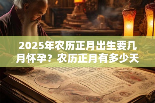 2026年农历正月出生要几月怀孕？农历正月有多少天？