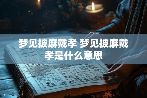 梦见披麻戴孝 梦见披麻戴孝是什么意思