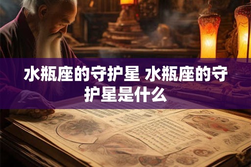 水瓶座的守护星 水瓶座的守护星是什么