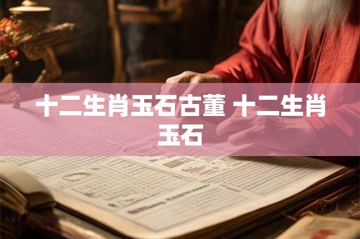 十二生肖玉石古董 十二生肖玉石