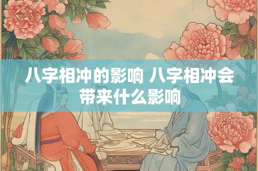 八字相冲的影响 八字相冲会带来什么影响