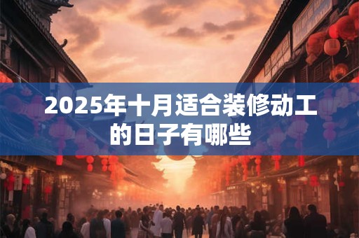 2025年十月适合装修动工的日子有哪些