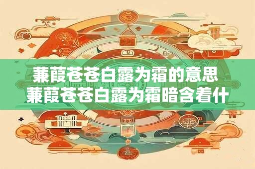 蒹葭苍苍白露为霜的意思 蒹葭苍苍白露为霜暗含着什么哲理