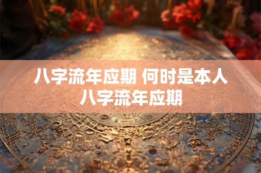 八字流年应期 何时是本人八字流年应期