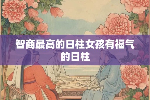 智商最高的日柱女孩有福气的日柱